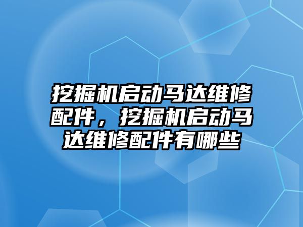 挖掘機啟動馬達維修配件，挖掘機啟動馬達維修配件有哪些