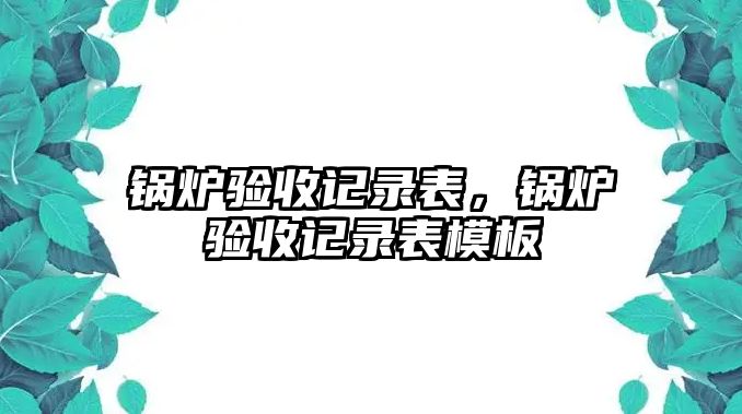 鍋爐驗收記錄表，鍋爐驗收記錄表模板