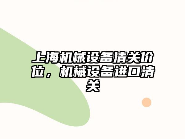 上海機械設備清關價位，機械設備進口清關