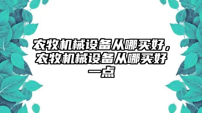 農牧機械設備從哪買好，農牧機械設備從哪買好一點