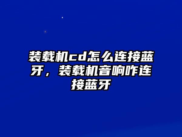 裝載機cd怎么連接藍(lán)牙，裝載機音響咋連接藍(lán)牙