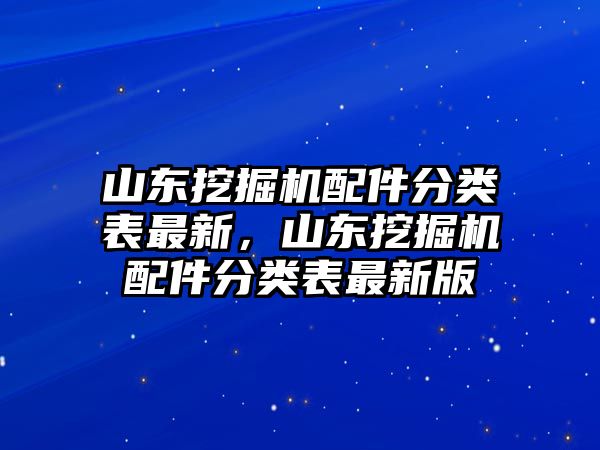 山東挖掘機配件分類表最新，山東挖掘機配件分類表最新版