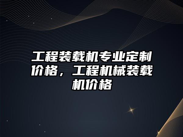 工程裝載機專業(yè)定制價格，工程機械裝載機價格