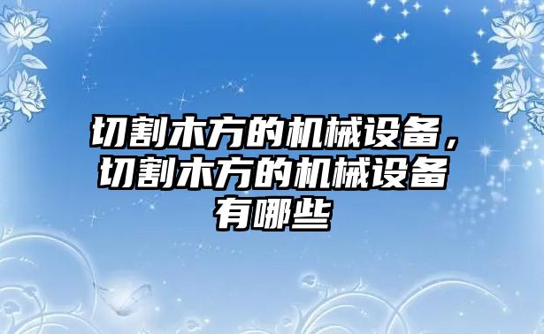 切割木方的機械設備，切割木方的機械設備有哪些