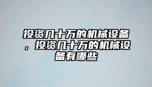 投資幾十萬的機(jī)械設(shè)備，投資幾十萬的機(jī)械設(shè)備有哪些