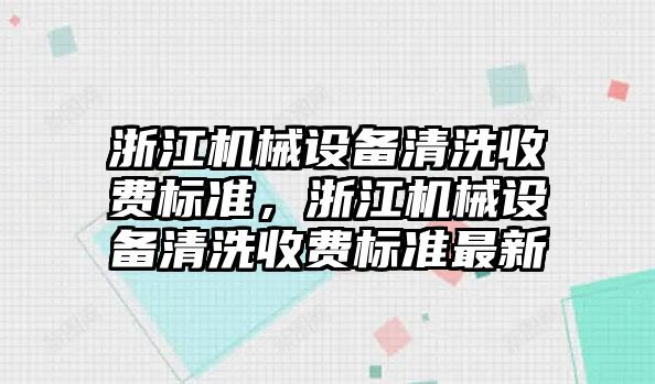 浙江機械設備清洗收費標準，浙江機械設備清洗收費標準最新