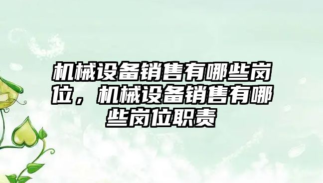 機械設備銷售有哪些崗位，機械設備銷售有哪些崗位職責