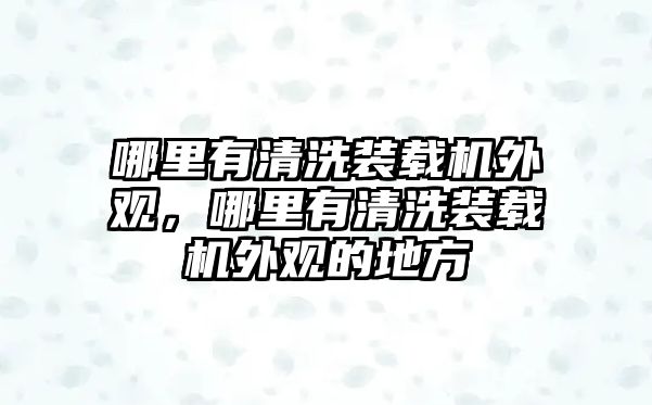 哪里有清洗裝載機外觀，哪里有清洗裝載機外觀的地方