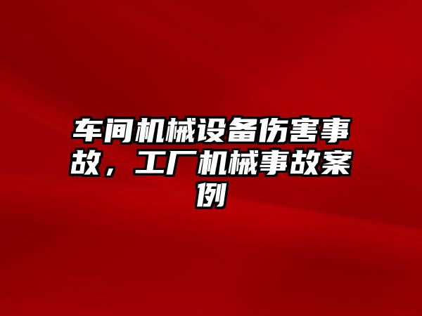 車間機械設備傷害事故，工廠機械事故案例