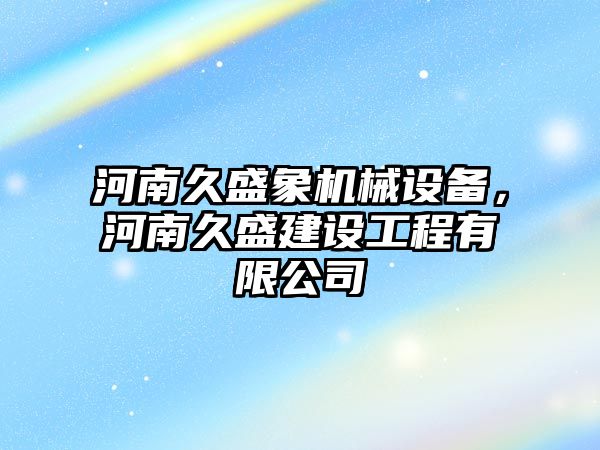 河南久盛象機械設備，河南久盛建設工程有限公司