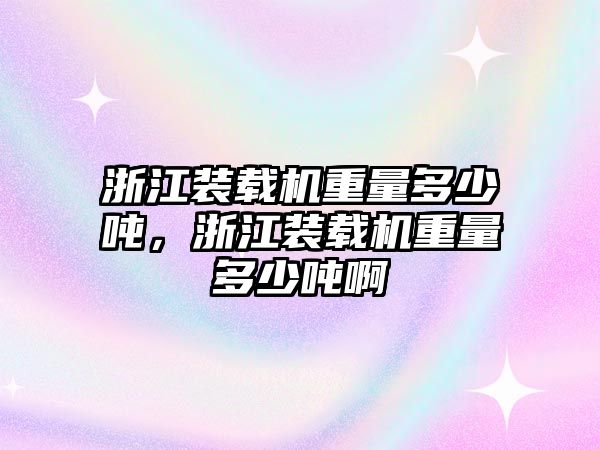 浙江裝載機重量多少噸，浙江裝載機重量多少噸啊