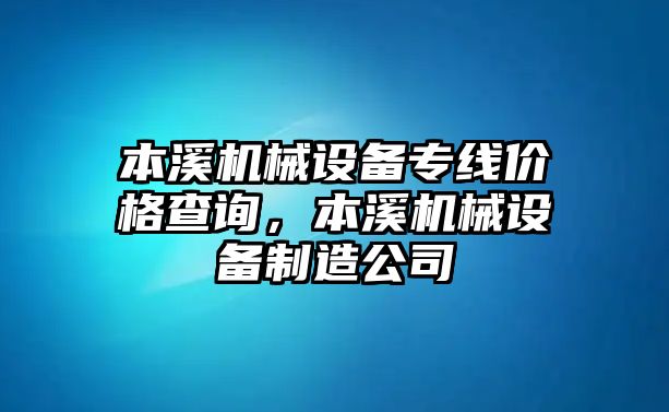 本溪機械設備專線價格查詢，本溪機械設備制造公司