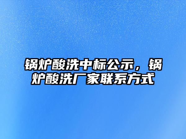 鍋爐酸洗中標公示，鍋爐酸洗廠家聯(lián)系方式