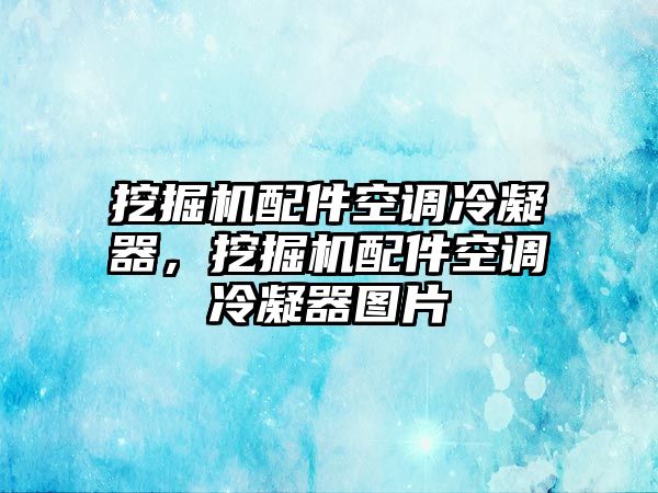 挖掘機配件空調冷凝器，挖掘機配件空調冷凝器圖片