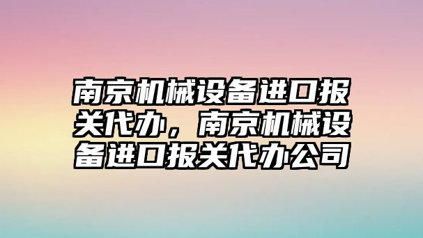 南京機械設備進口報關代辦，南京機械設備進口報關代辦公司