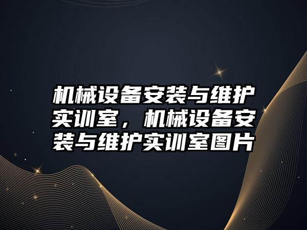 機械設備安裝與維護實訓室，機械設備安裝與維護實訓室圖片