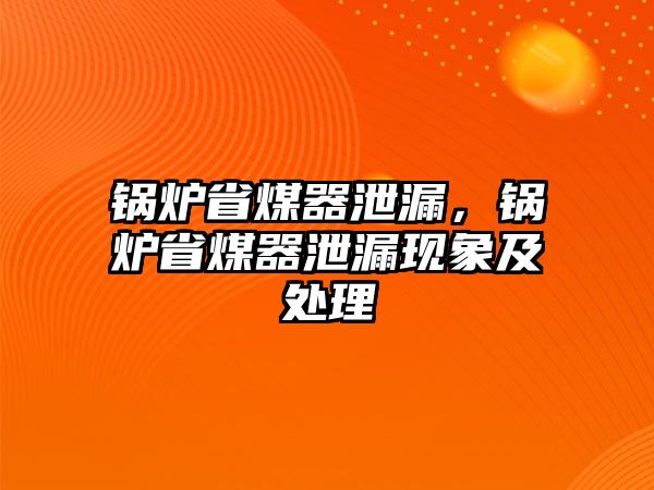 鍋爐省煤器泄漏，鍋爐省煤器泄漏現象及處理