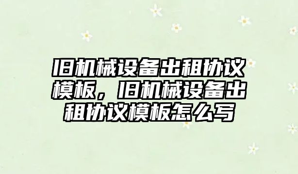 舊機械設備出租協議模板，舊機械設備出租協議模板怎么寫