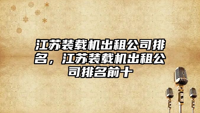 江蘇裝載機出租公司排名，江蘇裝載機出租公司排名前十