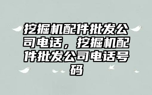 挖掘機配件批發公司電話，挖掘機配件批發公司電話號碼