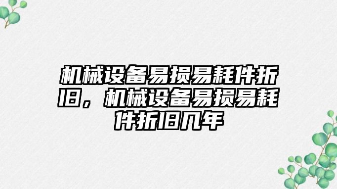 機械設(shè)備易損易耗件折舊，機械設(shè)備易損易耗件折舊幾年