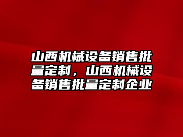 山西機械設備銷售批量定制，山西機械設備銷售批量定制企業