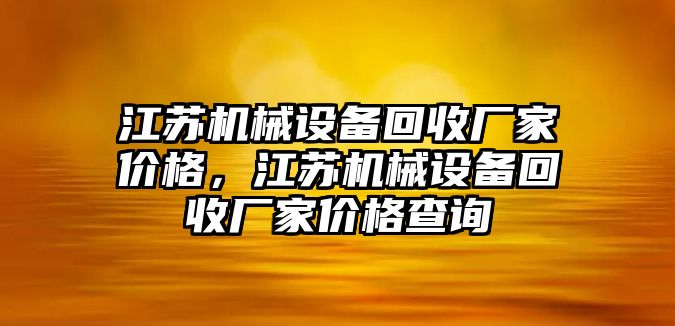 江蘇機械設備回收廠家價格，江蘇機械設備回收廠家價格查詢