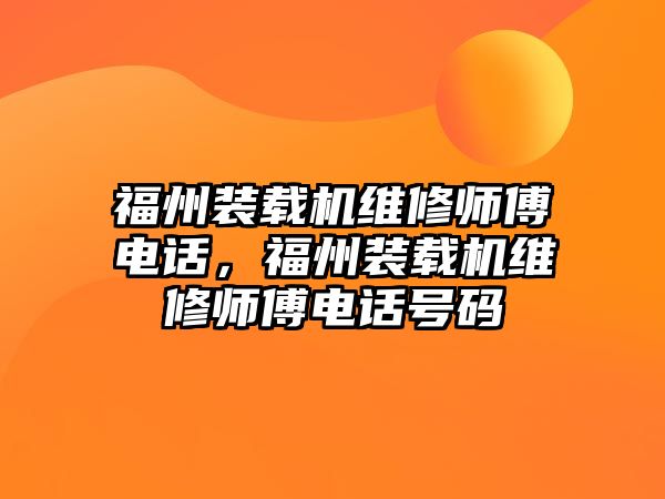 福州裝載機(jī)維修師傅電話，福州裝載機(jī)維修師傅電話號(hào)碼