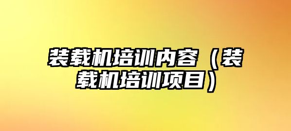 裝載機培訓內容（裝載機培訓項目）