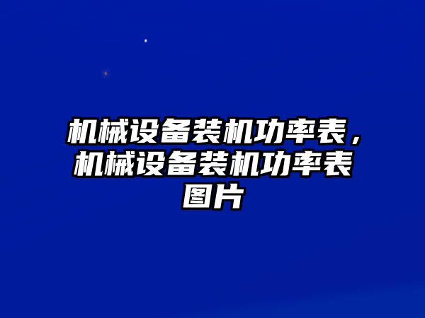 機(jī)械設(shè)備裝機(jī)功率表，機(jī)械設(shè)備裝機(jī)功率表圖片