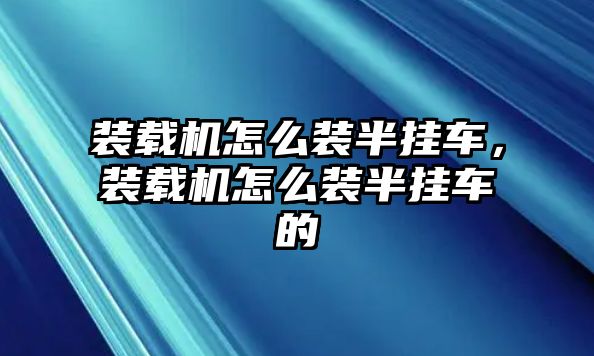 裝載機怎么裝半掛車，裝載機怎么裝半掛車的