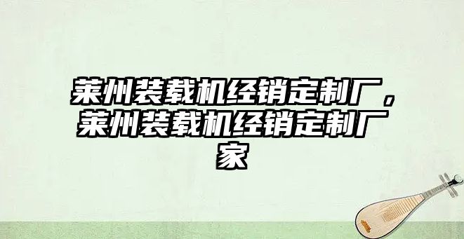 萊州裝載機經銷定制廠，萊州裝載機經銷定制廠家