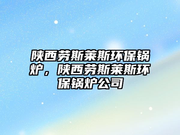 陜西勞斯萊斯環(huán)保鍋爐，陜西勞斯萊斯環(huán)保鍋爐公司