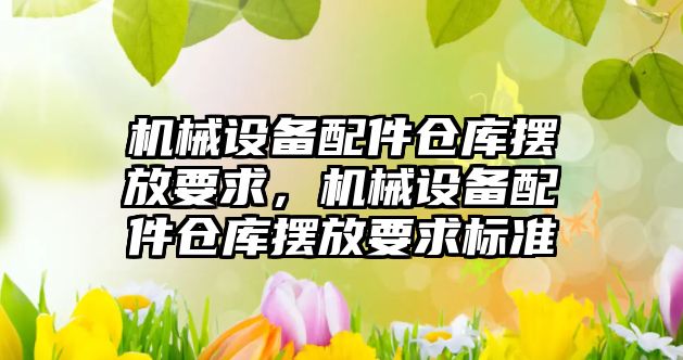 機械設備配件倉庫擺放要求，機械設備配件倉庫擺放要求標準