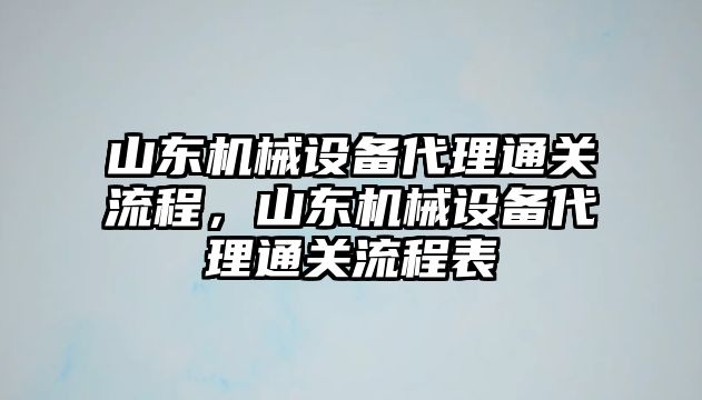 山東機械設(shè)備代理通關(guān)流程，山東機械設(shè)備代理通關(guān)流程表