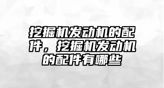 挖掘機發動機的配件，挖掘機發動機的配件有哪些