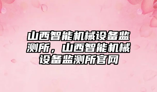 山西智能機械設備監測所，山西智能機械設備監測所官網