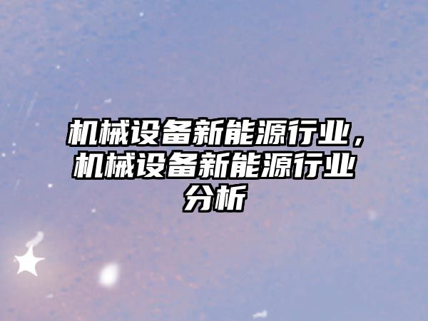 機械設備新能源行業，機械設備新能源行業分析