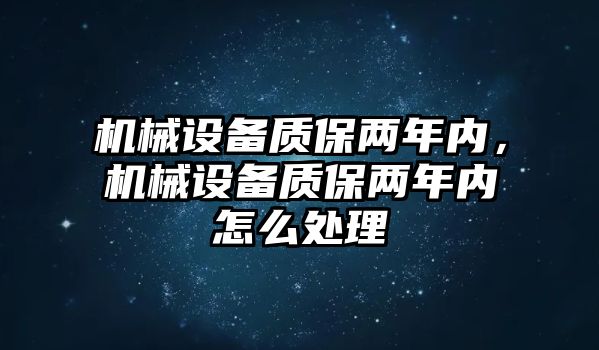 機械設備質保兩年內，機械設備質保兩年內怎么處理