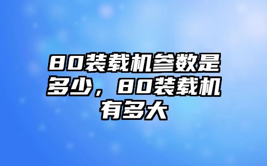 80裝載機參數是多少，80裝載機有多大