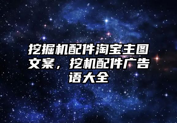 挖掘機(jī)配件淘寶主圖文案，挖機(jī)配件廣告語(yǔ)大全