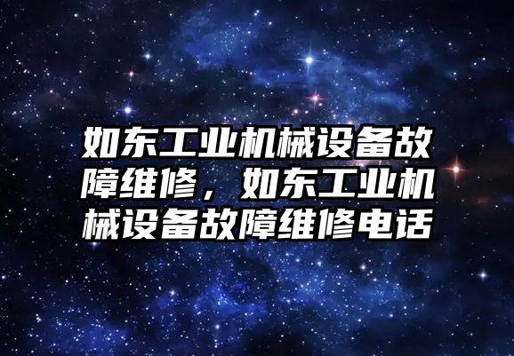 如東工業機械設備故障維修，如東工業機械設備故障維修電話