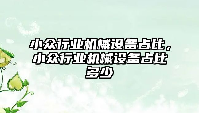 小眾行業機械設備占比，小眾行業機械設備占比多少