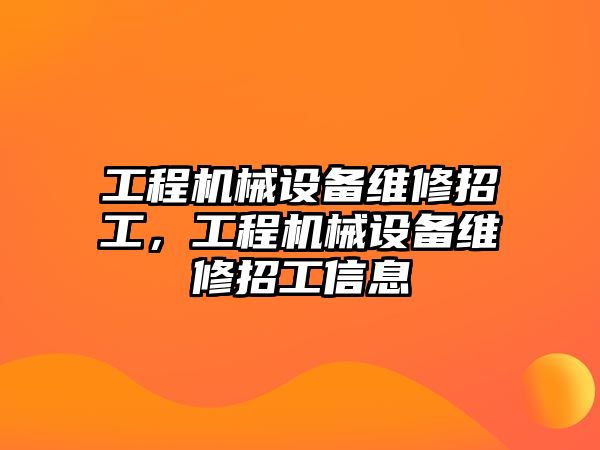 工程機械設(shè)備維修招工，工程機械設(shè)備維修招工信息