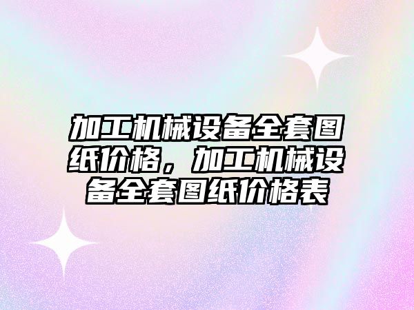 加工機械設備全套圖紙價格，加工機械設備全套圖紙價格表