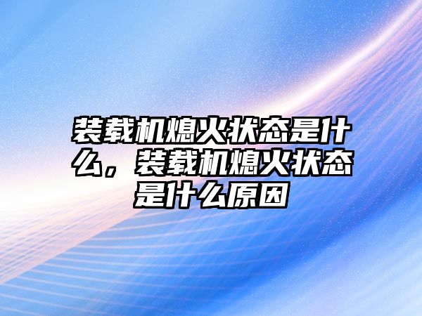 裝載機熄火狀態是什么，裝載機熄火狀態是什么原因