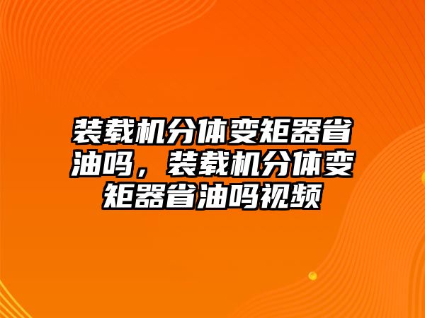 裝載機分體變矩器省油嗎，裝載機分體變矩器省油嗎視頻