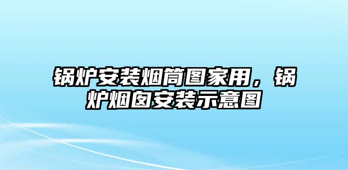 鍋爐安裝煙筒圖家用，鍋爐煙囪安裝示意圖