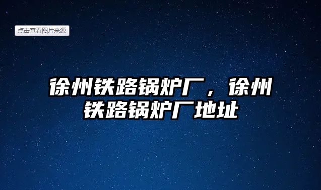 徐州鐵路鍋爐廠，徐州鐵路鍋爐廠地址