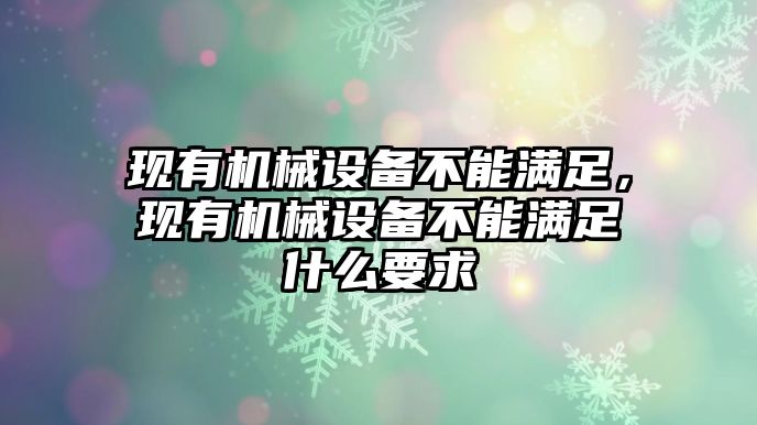 現有機械設備不能滿足，現有機械設備不能滿足什么要求